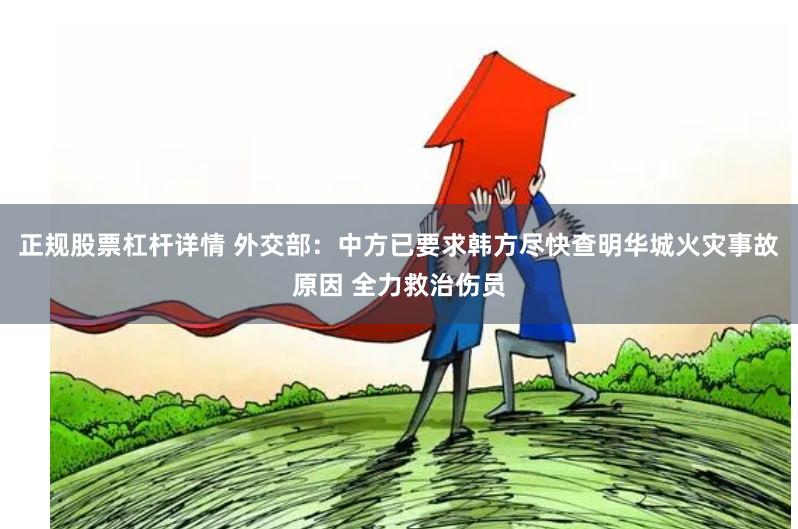 正规股票杠杆详情 外交部：中方已要求韩方尽快查明华城火灾事故原因 全力救治伤员