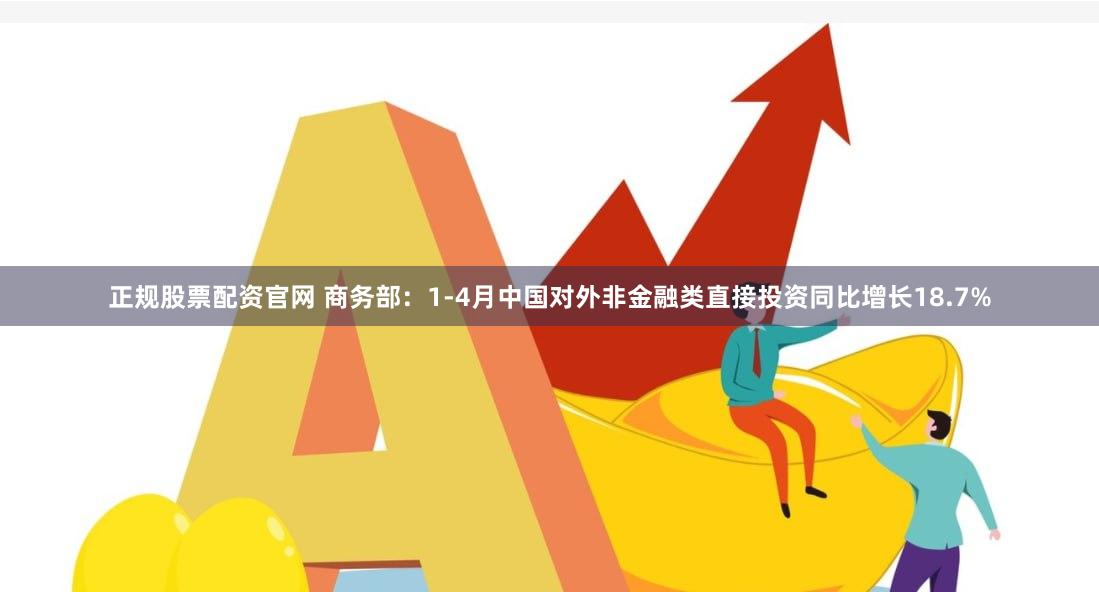 正规股票配资官网 商务部：1-4月中国对外非金融类直接投资同比增长18.7%