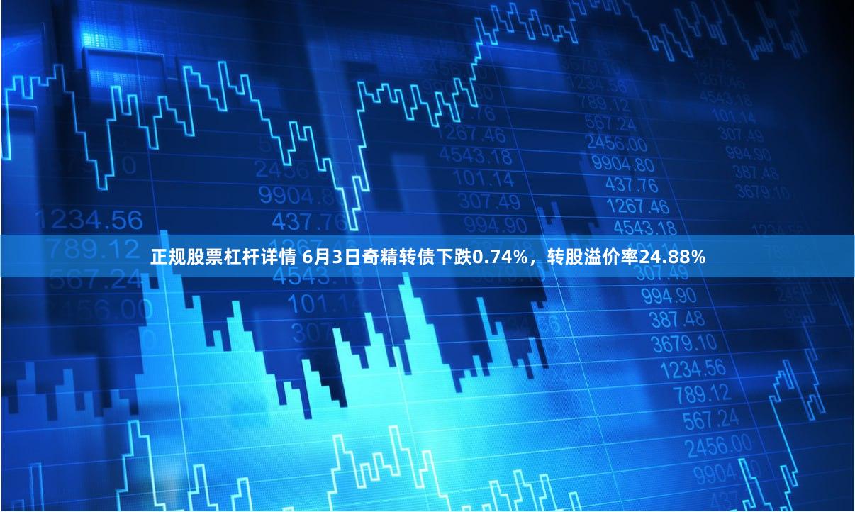 正规股票杠杆详情 6月3日奇精转债下跌0.74%，转股溢价率24.88%