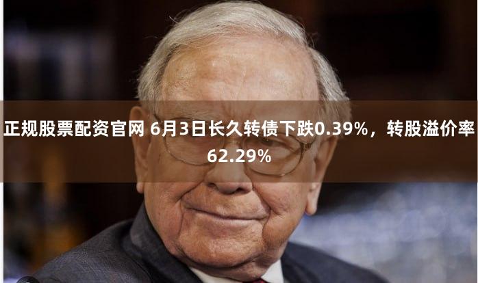 正规股票配资官网 6月3日长久转债下跌0.39%，转股溢价率62.29%