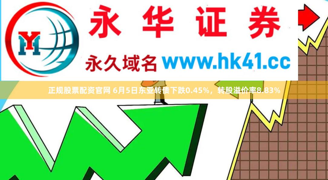 正规股票配资官网 6月5日东亚转债下跌0.45%，转股溢价率8.83%