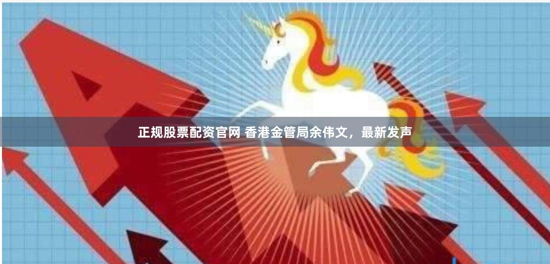 正规股票配资官网 香港金管局余伟文，最新发声