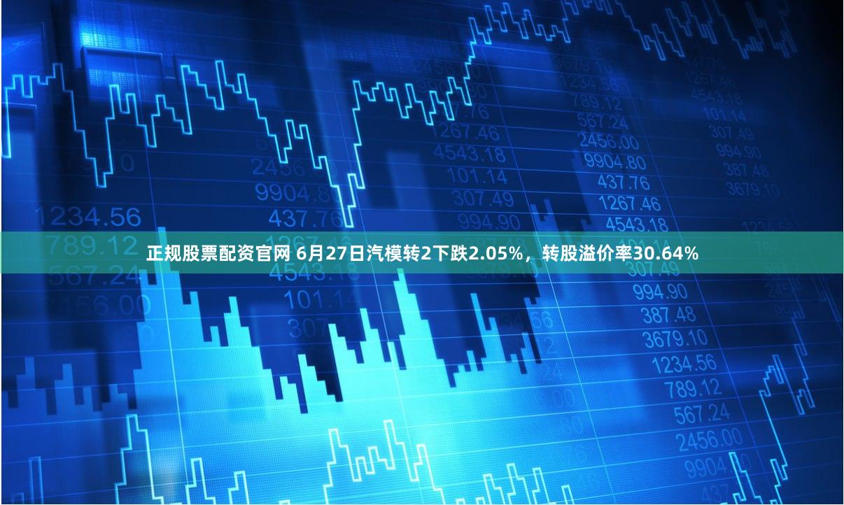 正规股票配资官网 6月27日汽模转2下跌2.05%，转股溢价率30.64%