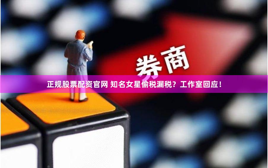 正规股票配资官网 知名女星偷税漏税？工作室回应！