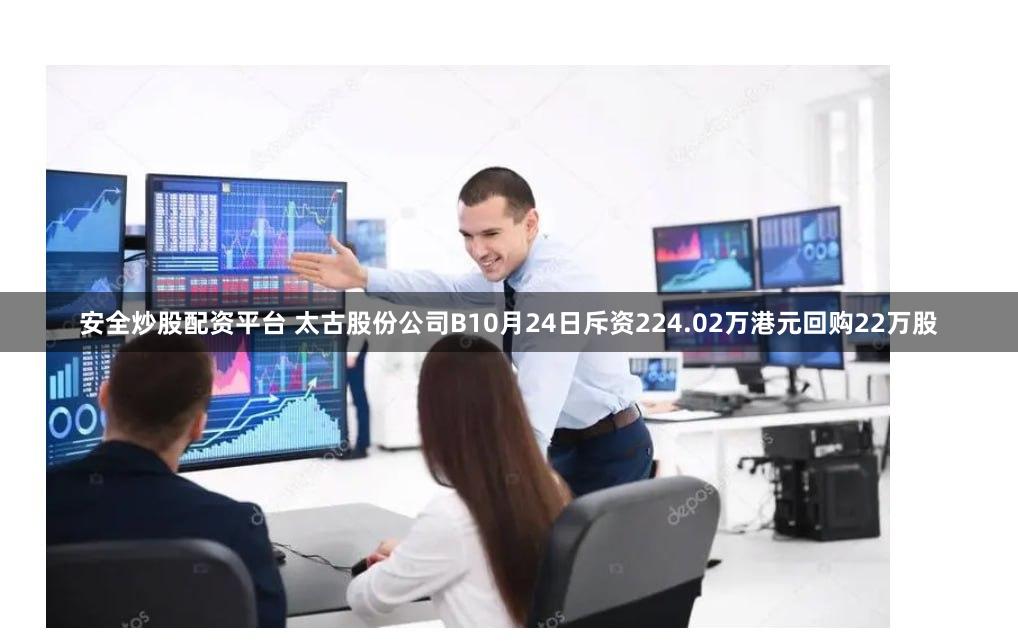安全炒股配资平台 太古股份公司B10月24日斥资224.02万港元回购22万股