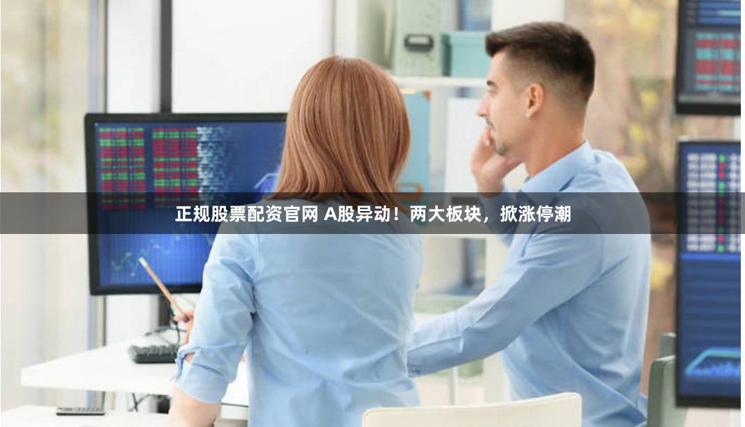 正规股票配资官网 A股异动！两大板块，掀涨停潮