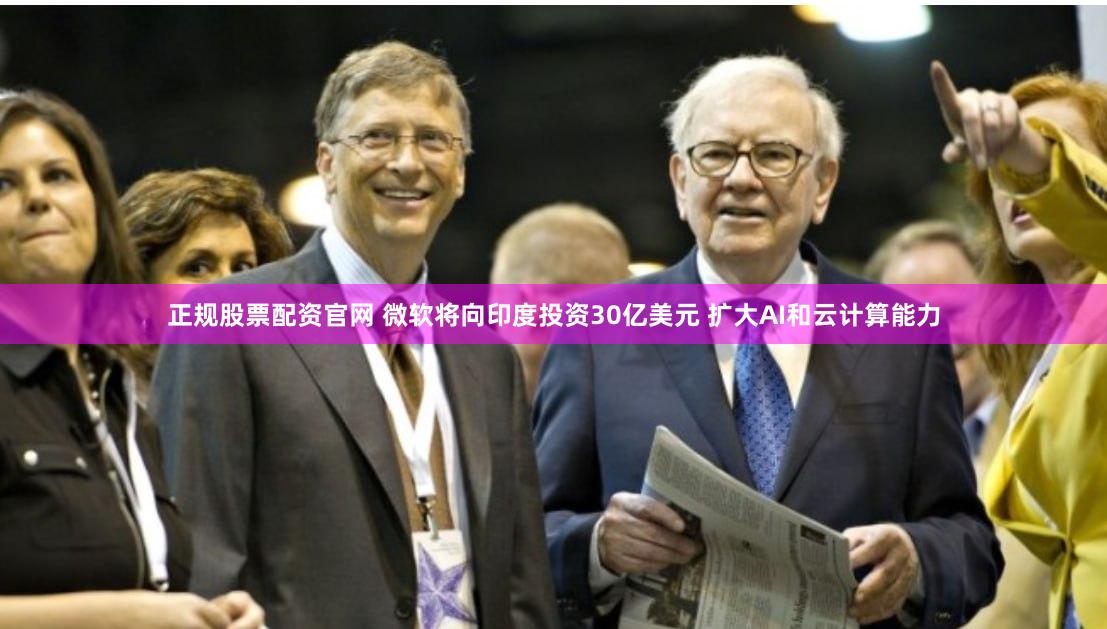 正规股票配资官网 微软将向印度投资30亿美元 扩大AI和云计算能力