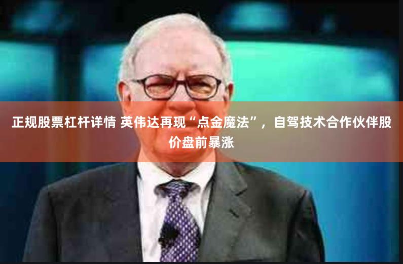 正规股票杠杆详情 英伟达再现“点金魔法”，自驾技术合作伙伴股价盘前暴涨
