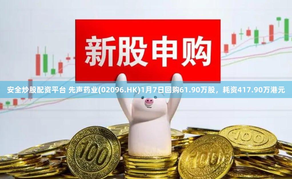 安全炒股配资平台 先声药业(02096.HK)1月7日回购61.90万股，耗资417.90万港元