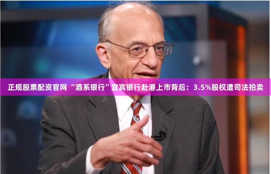 正规股票配资官网 “酒系银行”宜宾银行赴港上市背后：3.5%股权遭司法拍卖