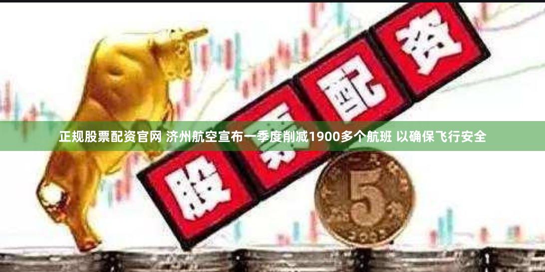 正规股票配资官网 济州航空宣布一季度削减1900多个航班 以确保飞行安全