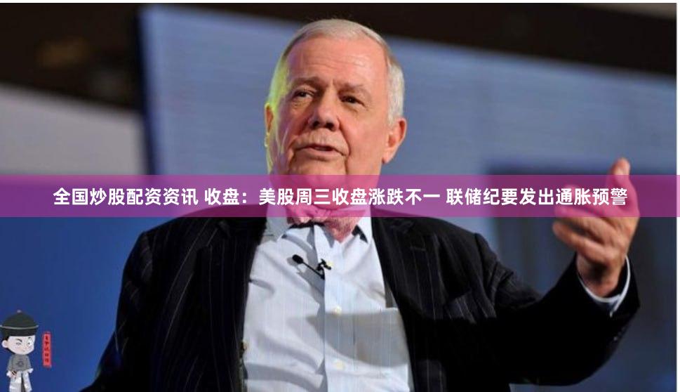 全国炒股配资资讯 收盘：美股周三收盘涨跌不一 联储纪要发出通胀预警