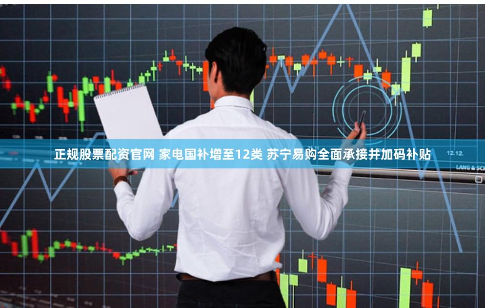 正规股票配资官网 家电国补增至12类 苏宁易购全面承接并加码补贴