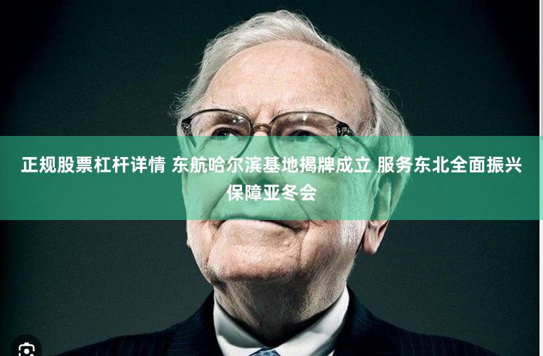正规股票杠杆详情 东航哈尔滨基地揭牌成立 服务东北全面振兴保障亚冬会