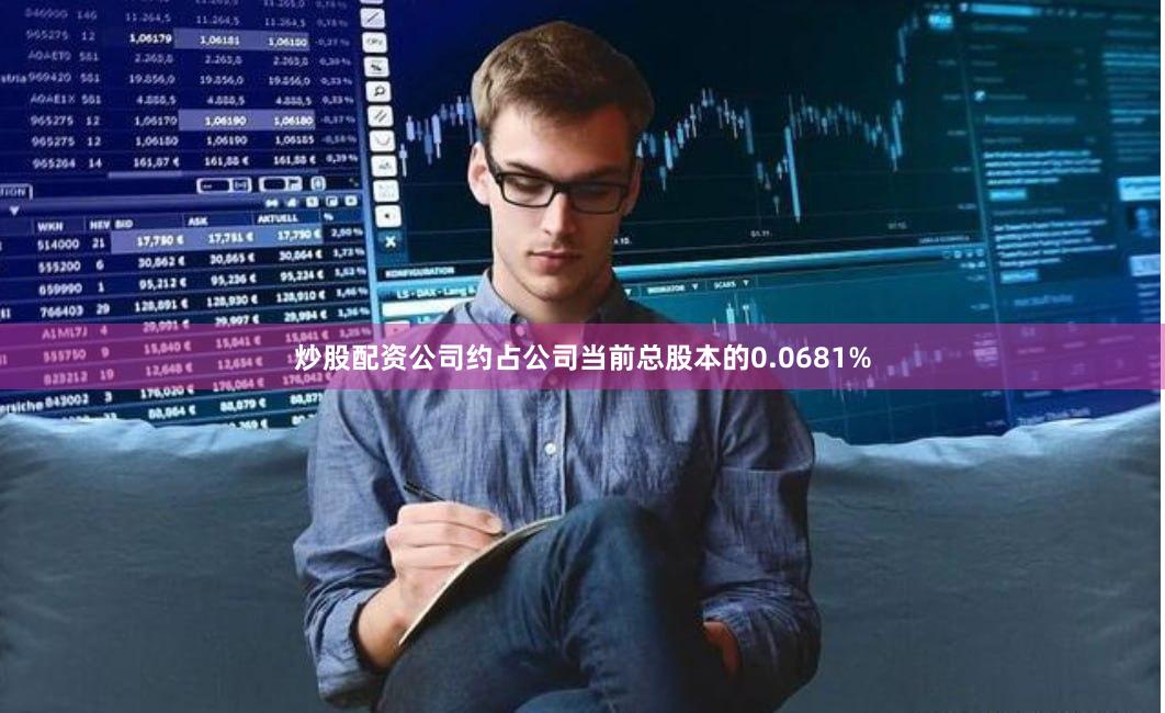 炒股配资公司约占公司当前总股本的0.0681%