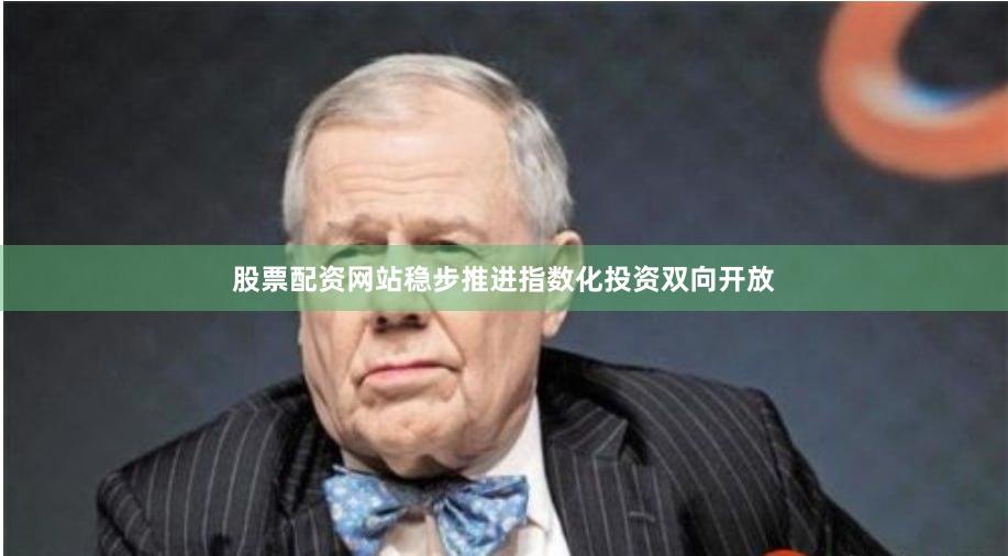 股票配资网站稳步推进指数化投资双向开放