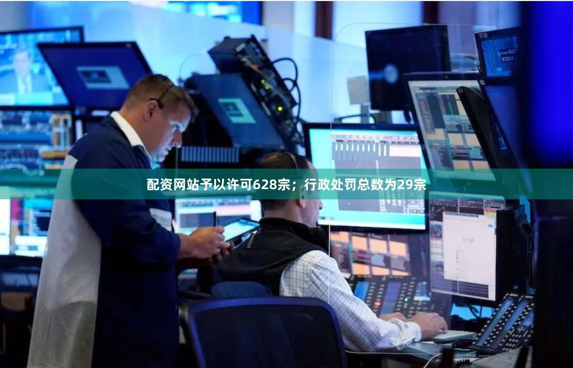 配资网站予以许可628宗；行政处罚总数为29宗