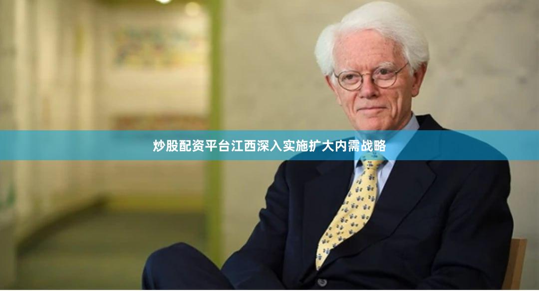 炒股配资平台江西深入实施扩大内需战略