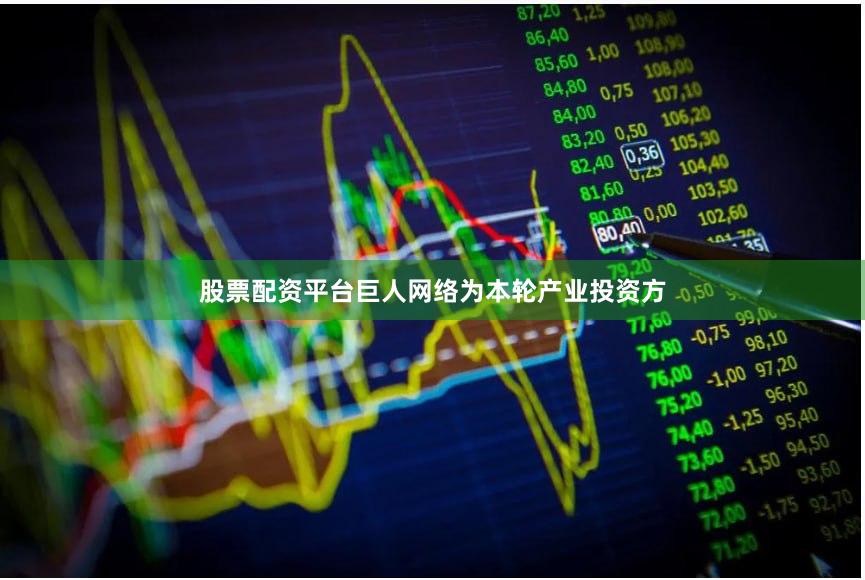 股票配资平台巨人网络为本轮产业投资方