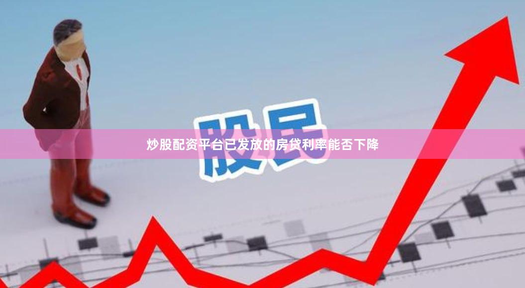 炒股配资平台已发放的房贷利率能否下降