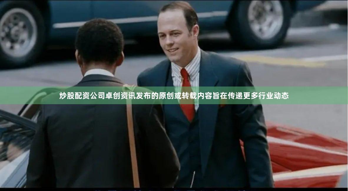 炒股配资公司卓创资讯发布的原创或转载内容旨在传递更多行业动态