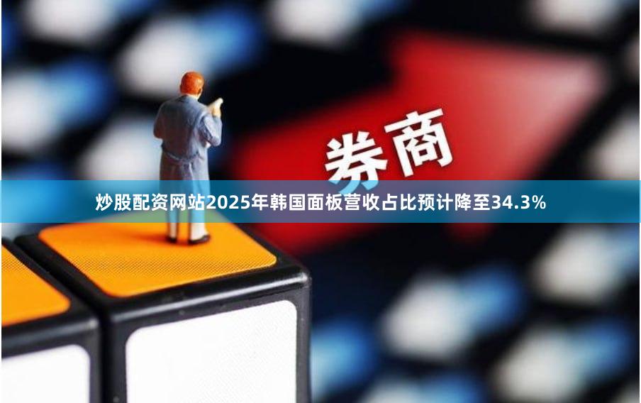 炒股配资网站2025年韩国面板营收占比预计降至34.3%