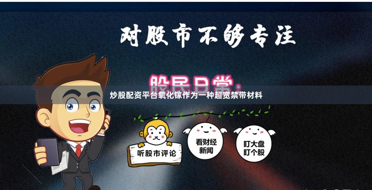 炒股配资平台氧化镓作为一种超宽禁带材料