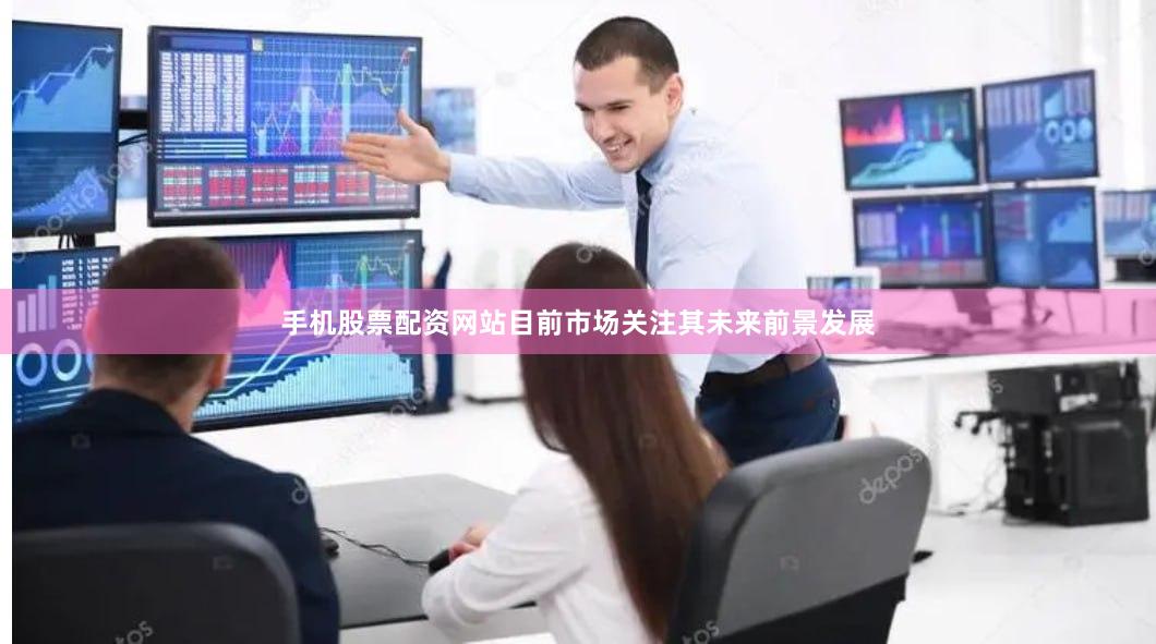 手机股票配资网站目前市场关注其未来前景发展