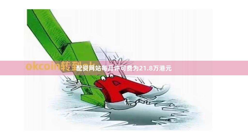 配资网站每月许可费为21.8万港元