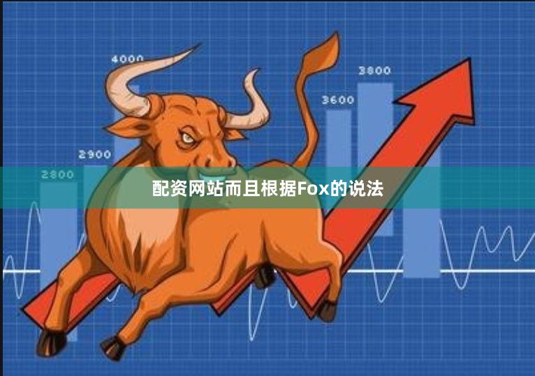 配资网站而且根据Fox的说法