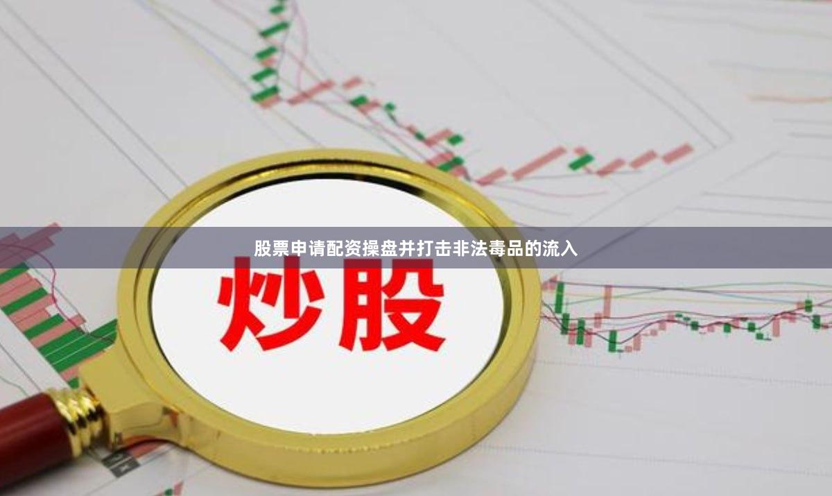 股票申请配资操盘并打击非法毒品的流入