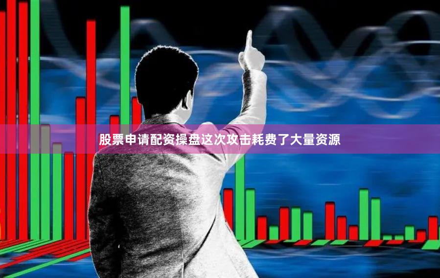 股票申请配资操盘这次攻击耗费了大量资源