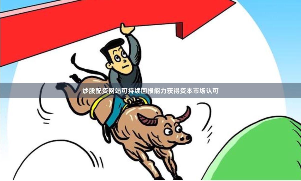 炒股配资网站可持续回报能力获得资本市场认可