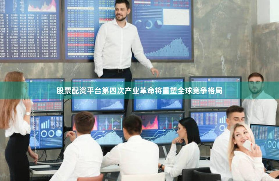 股票配资平台第四次产业革命将重塑全球竞争格局