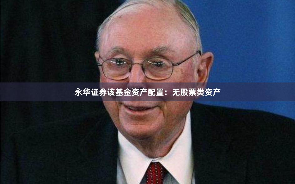 永华证券该基金资产配置：无股票类资产