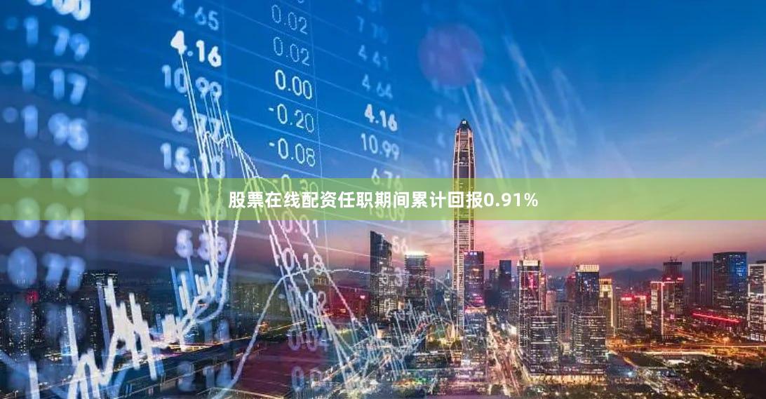 股票在线配资任职期间累计回报0.91%
