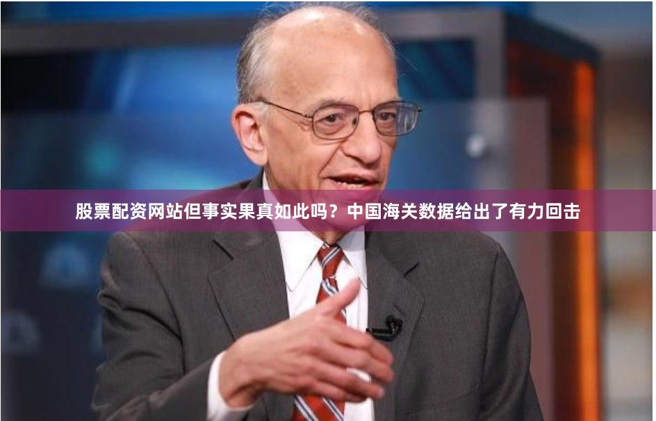 股票配资网站但事实果真如此吗？中国海关数据给出了有力回击
