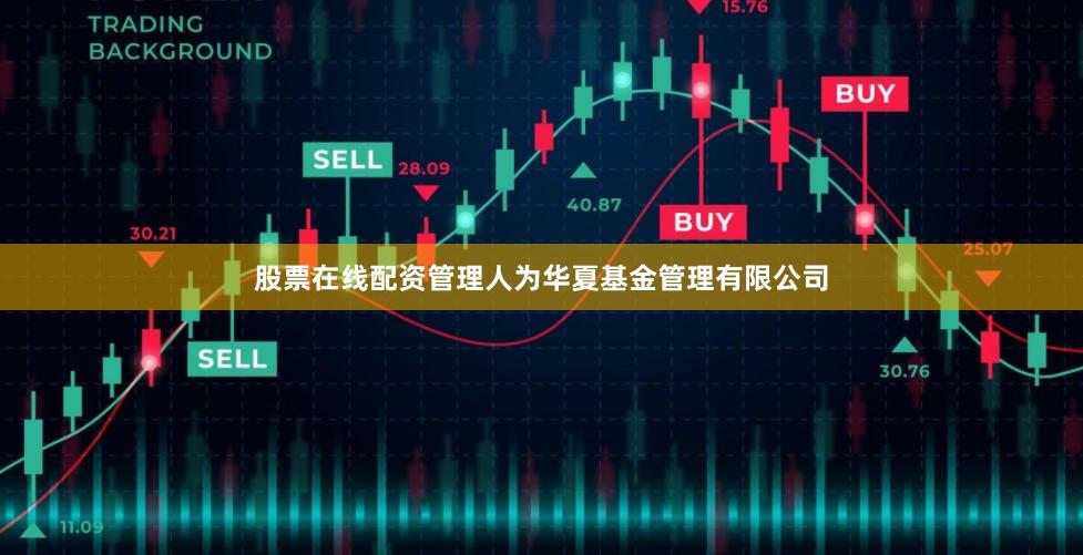 股票在线配资管理人为华夏基金管理有限公司