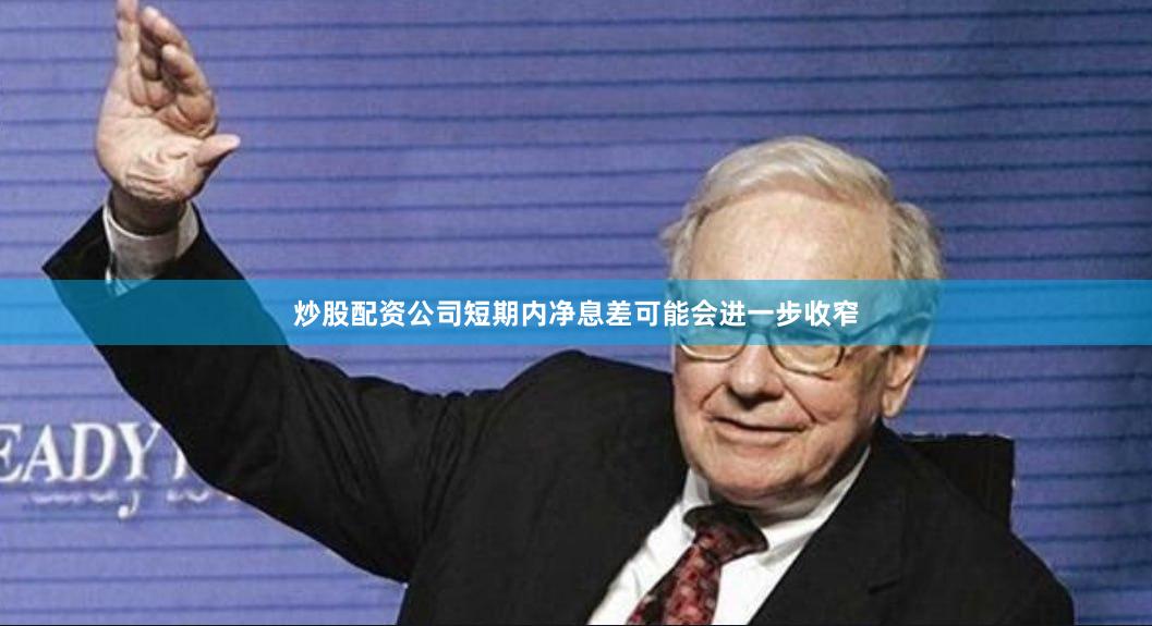 炒股配资公司短期内净息差可能会进一步收窄