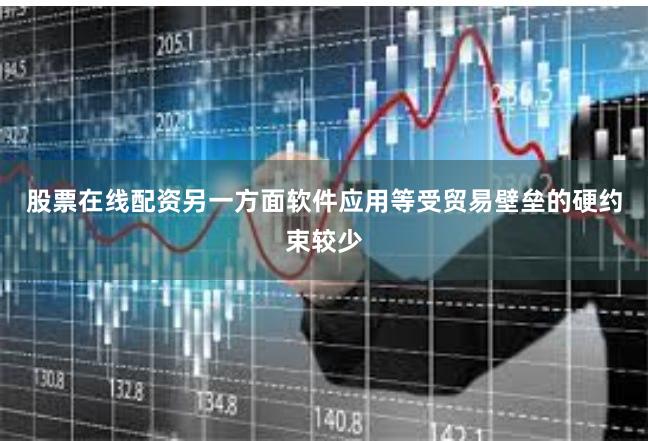 股票在线配资另一方面软件应用等受贸易壁垒的硬约束较少